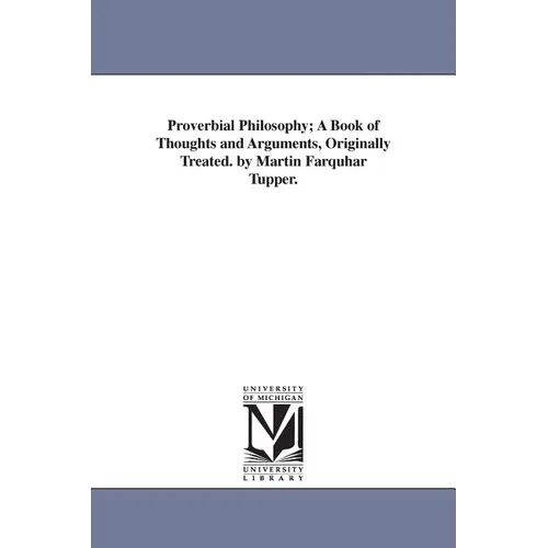 Proverbial Philosophy; A Book of Thoughts and Arguments, Originally Treated. by Martin Farquhar Tupper.