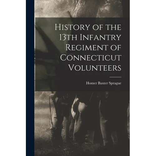 History of the 13th Infantry Regiment of Connecticut Volunteers