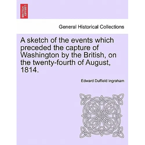A Sketch of the Events Which Preceded the Capture of Washington by the British, on the Twenty-Fourth of August, 1814.