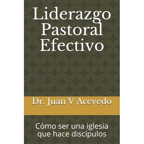 Liderazgo Pastoral Efectivo: Cómo ser una iglesia que hace discípulos