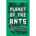Planet of the Ants: The Hidden Worlds and Extraordinary Lives of Earth's Tiny Conquerors