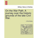 On the War Path. a Journey Over the Historic Grounds of the Late Civil War.