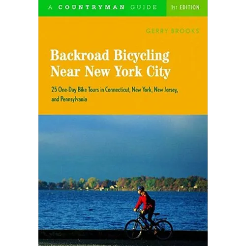 Backroad Bicycling Near New York City: 25 One-Day Bike Tours in Connecticut, New York, New Jersey, and Pennsylvania