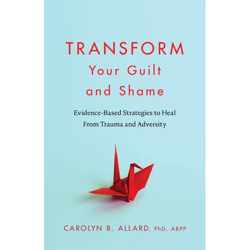 Transform Your Guilt and Shame: Evidence-Based Strategies to Heal from Trauma and Adversity