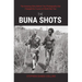 The Buna Shots: The Amazing Story Behind Two Photographs That Changed the Course of World War Two