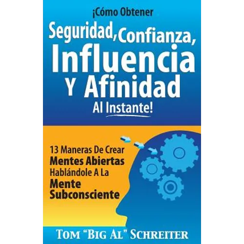 ¡Cómo Obtener Seguridad, Confianza, Influencia Y Afinidad Al Instante!: 13 Maneras De Crear Mentes Abiertas Hablándole A La Mente Subconsciente