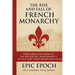 The Rise and Fall of the French Monarchy: From Absolute Kings to the Guillotine. How France's Royals Lost Their Crown and Heads