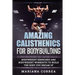 AMAZING CALISTHENICS For BODYBUILDING: HUNDREDS OF BODYWEIGHT EXERCISES AND BODYWEIGHT WORKOUTS TO BUILD a BODY YOU HAVE ONLY EVER DREAMED OF