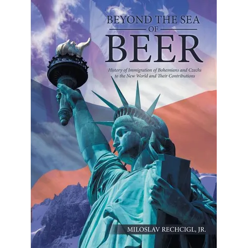Beyond the Sea of Beer: History of Immigration of Bohemians and Czechs to the New World and Their Contributions