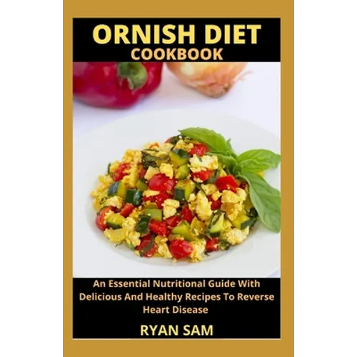 Ornish Diet Cookbook: An Essential Nutritional Guide With Delicious And Healthy Recipes To Reverse Heart Disease