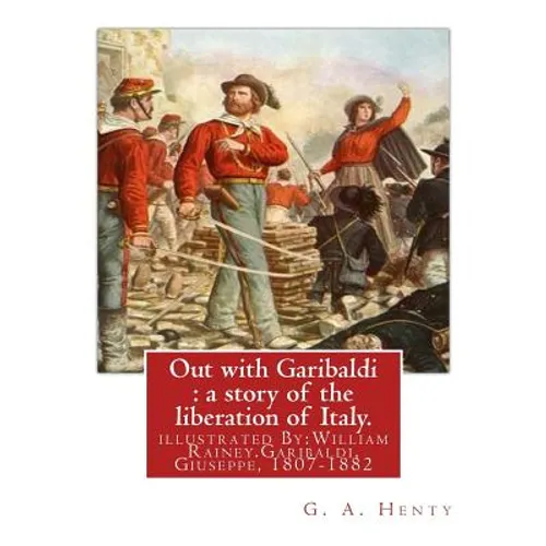 Out with Garibaldi: a story of the liberation of Italy. By: G. A. Henty: illustrated By: W.(William) Rainey, R.I. (1852-1936).Garibaldi, G - Paperback
