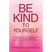 Be Kind to Yourself: The Simplest Path to Your Well-Being by Understanding its Biology and Following a Four-Step Practice