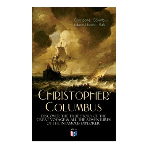 The Life of Christopher Columbus - Discover The True Story of the Great Voyage & All the Adventures of the Infamous Explorer