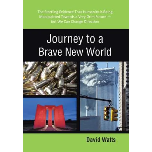 Journey to a Brave New World: The Startling Evidence That Humanity Is Being Manipulated Towards a Very Grim Future-but We Can Change Direction