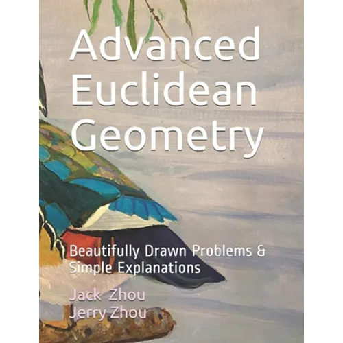 Advanced Euclidean Geometry: Beautiful Drawn Problems & Simple Explanations.