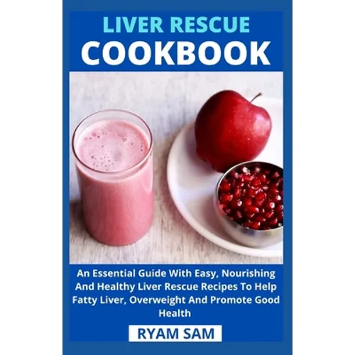 Liver Rescue Cookbook: An Essential Guide With Easy, Nourishing And Healthy Liver Rescue Recipe To Help Fatty Liver, Overweight And Promote Good Healt