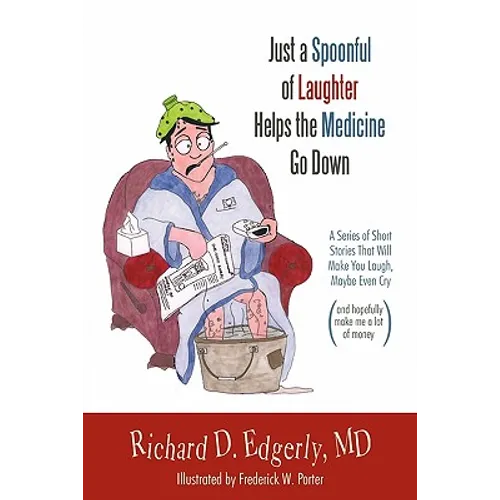 Just a Spoonful of Laughter Helps the Medicine Go Down: A Series of Short Stories That Will Make You Laugh, Maybe Even Cry, and Hopefully Make Me a Lo