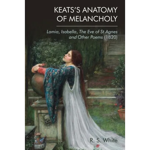 Keats's Anatomy of Melancholy: Lamia, Isabella, the Eve of St Agnes and Other Poems (1820)