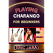 Playing Charango for Beginners: Complete Procedural Melody Guide To Understand, Learn And Master How To Play Charango Like A Pro Even With No Former E