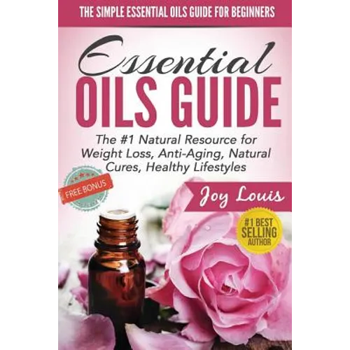 The Simple Essential Oils Guide for Beginners: Essential Oils for Beginners - #1 Natural Resource for Natural Weight Loss, Anti-Aging, Natural Cures,