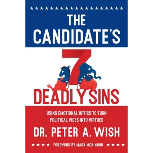 The Candidate's 7 Deadly Sins: Using Emotional Optics to Turn Political Vices into Virtues