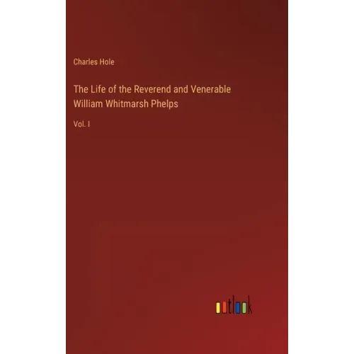 The Life of the Reverend and Venerable William Whitmarsh Phelps: Vol. I