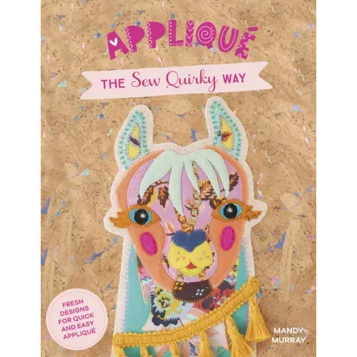 Applique the Sew Quirky Way: Fresh Designs for Quick and Easy Applique