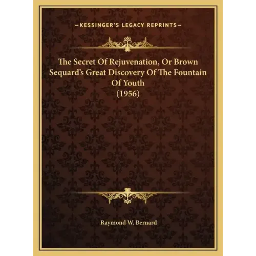 The Secret Of Rejuvenation, Or Brown Sequard's Great Discovery Of The Fountain Of Youth (1956)