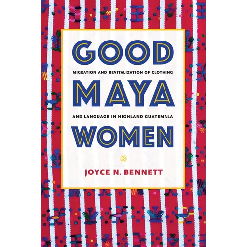 Good Maya Women: Migration and Revitalization of Clothing and Language in Highland Guatemala
