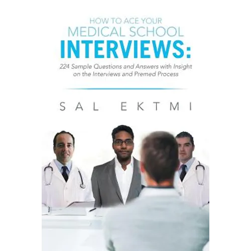 How to Ace Your Medical School Interviews: : 224 Sample Questions and Answers with Insight on the Interviews and Premed Process