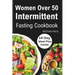 Women Over 50 Intermittent Fasting Cookbook: Complete Guide to Lose Weight, Boosting Metabolism, Regain Vitality, and Feeling more Healthier with Tast