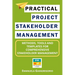 Practical Project Stakeholder Management: Methods, Tools and Templates for Comprehensive Stakeholder Management
