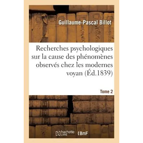 Recherches Psychologiques Sur La Cause Des Phénomènes Extraordinaires Observés Tome 2: Chez Les Modernes Voyans, Improprement Dits Somnanbules Magnéti