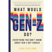 What Would Gen-Z Do?: Everything You Don't Know about Gen-Z But Should