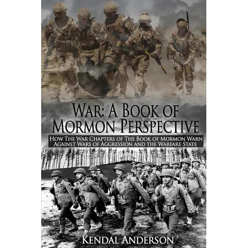 War: A Book of Mormon Perspective: How The War Chapters of the Book of Mormon Warn Against Wars of Aggression and the Warfare State