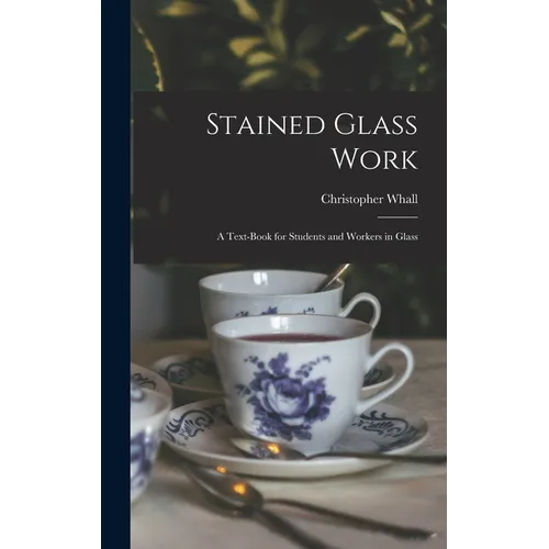 Stained Glass Work: A Text-Book for Students and Workers in Glass