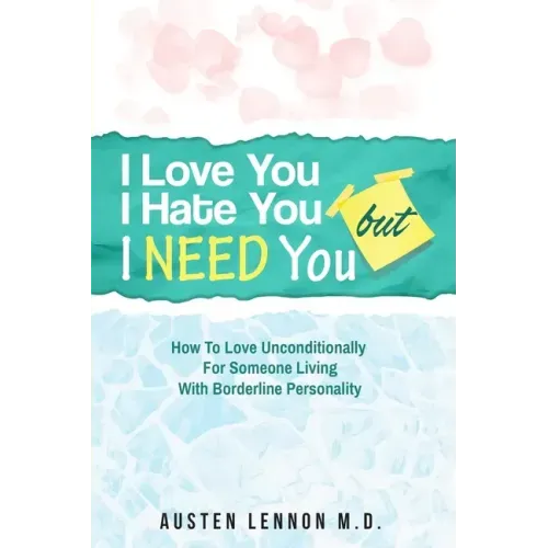 Borderline Personality Disorder - I Love You, I Hate You, But I Need You: How To Love Unconditionally for Someone Living with Borderline Personality (