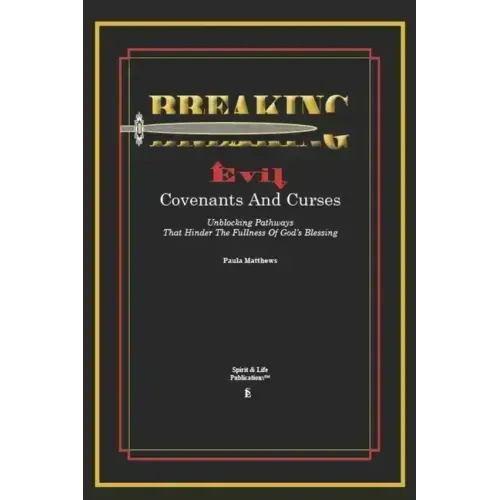 Breaking Evil Covenants And Curses: Unblocking Pathways That HInder The Fullness Of God's Blessing