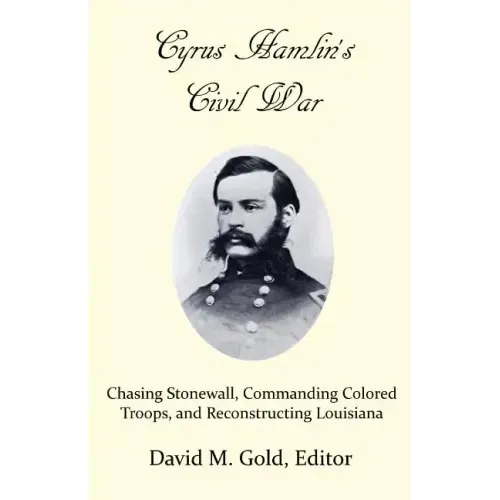 Cyrus Hamlin's Civil War: Chasing Stonewall, Commanding Colored Troops, and Reconstructing Louisiana