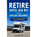 Retire Into an RV with Social Security: How to Use Social Security to Live in an RV Full Time