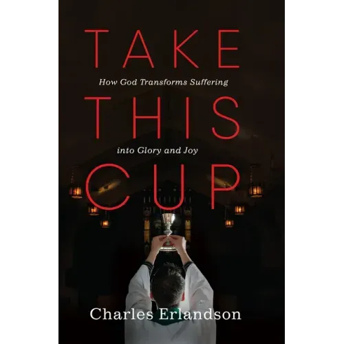 Take This Cup: How God Transforms Suffering Into Glory and Joy