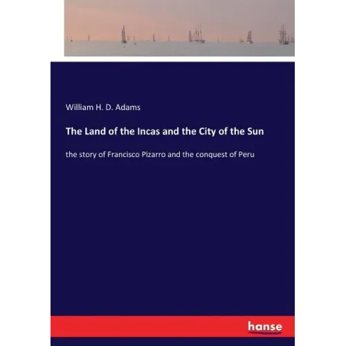 The Land of the Incas and the City of the Sun: the story of Francisco Pizarro and the conquest of Peru