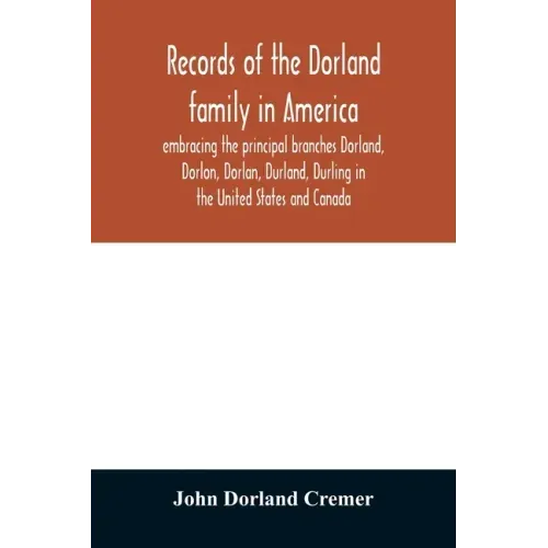 Records of the Dorland family in America embracing the principal branches Dorland, Dorlon, Dorlan, Durland, Durling in the United States and Canada, s