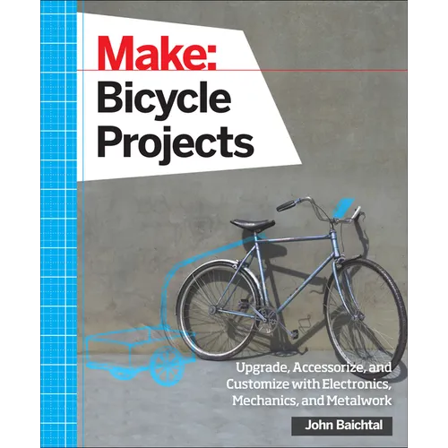 Make: Bicycle Projects: Upgrade, Accessorize, and Customize with Electronics, Mechanics, and Metalwork