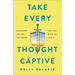Take Every Thought Captive: Exchange Lies of the Enemy for the Mind of Christ