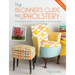 The Beginner's Guide to Upholstery: 10 Achievable DIY Upholstery and Reupholstery Projects for Your Home