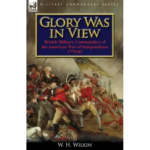 Glory Was in View: British Military Commanders of the American War of Independence 1775-83