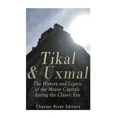 Tikal and Uxmal: The History and Legacy of the Mayan Capitals of the Classic Era