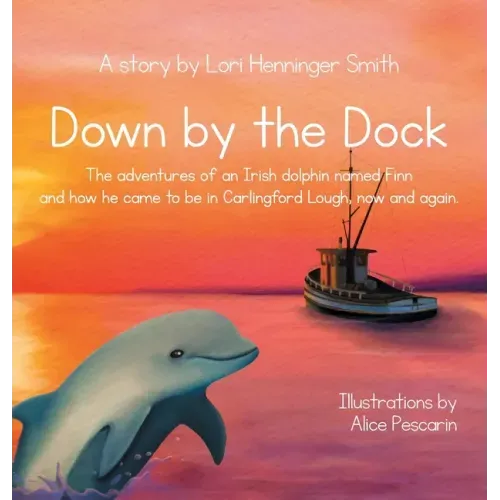 Down by the Dock: The adventures of an Irish dolphin named Finn and how he came to be in Carlingford Lough, now and again.