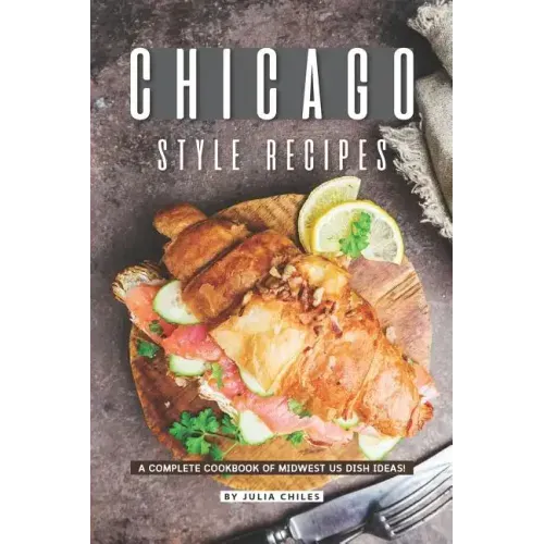 Chicago Style Recipes: A Complete Cookbook of Midwest US Dish Ideas!
